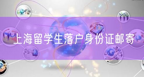 上海留学生落户身份证邮寄