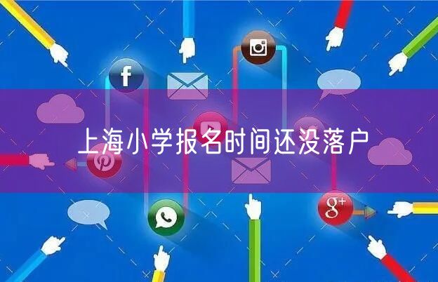 上海小学报名时间还没落户