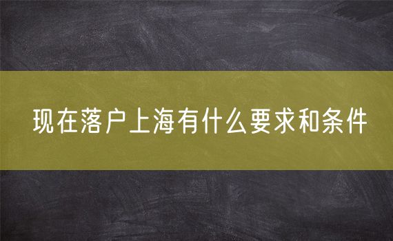 现在落户上海有什么要求和条件