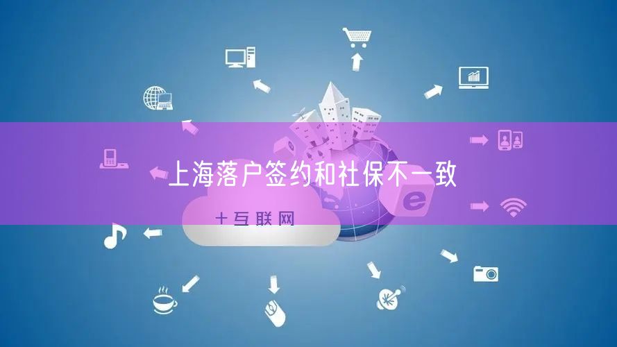 上海落户签约和社保不一致