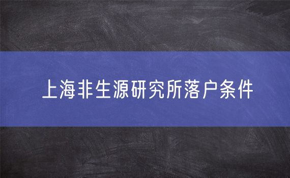 上海非生源研究所落户条件