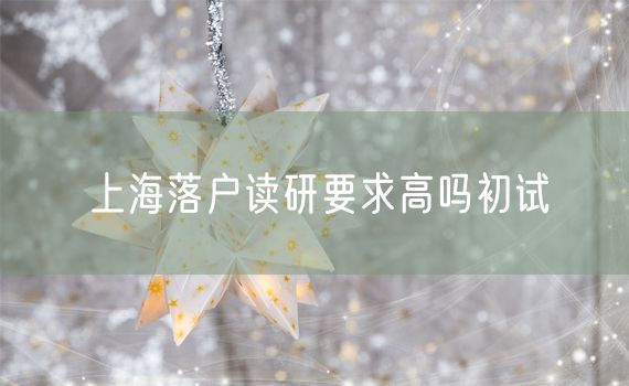 上海落户读研要求高吗初试