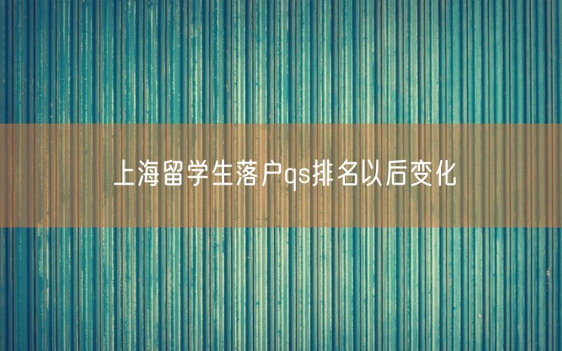 上海留学生落户qs排名以后变化