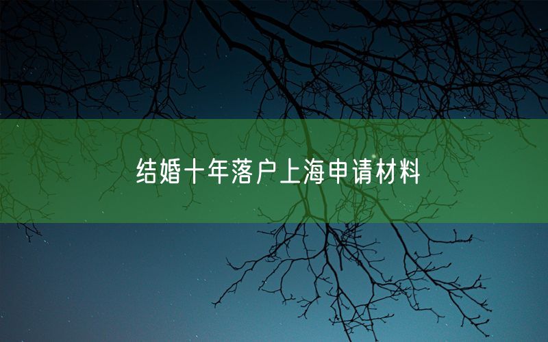 结婚十年落户上海申请材料