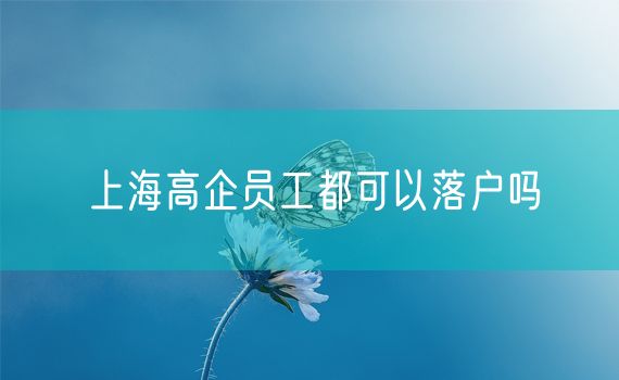 上海高企员工都可以落户吗