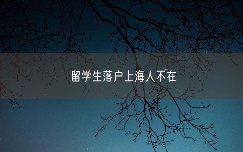 留学生落户上海人不在