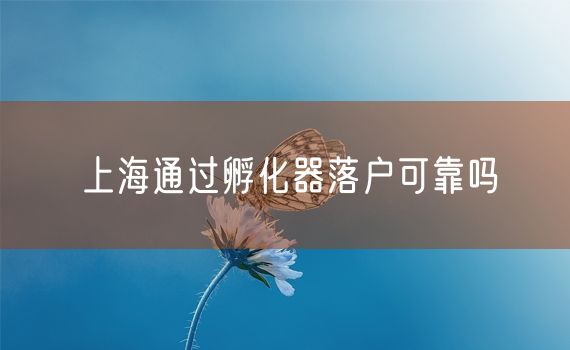 上海通过孵化器落户可靠吗