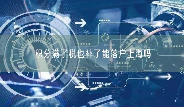 积分满了税也补了能落户上海吗