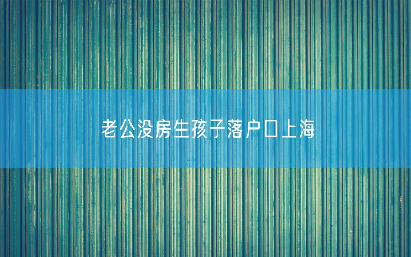 老公没房生孩子落户口上海