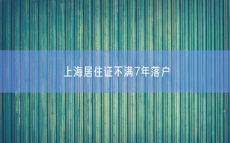 上海居住证不满7年落户