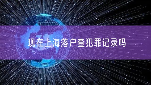 现在上海落户查犯罪记录吗