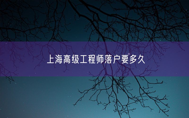 上海高级工程师落户要多久