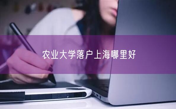 农业大学落户上海哪里好