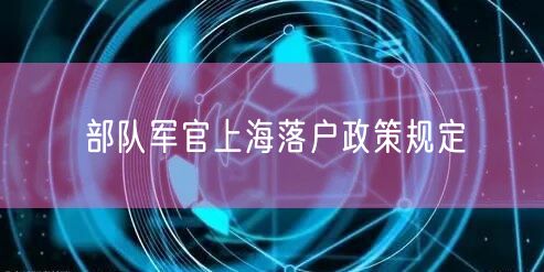 部队军官上海落户政策规定