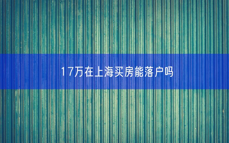 17万在上海买房能落户吗