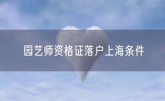 园艺师资格证落户上海条件