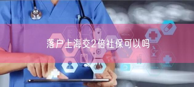 落户上海交2倍社保可以吗