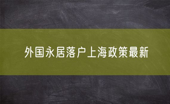 外国永居落户上海政策最新