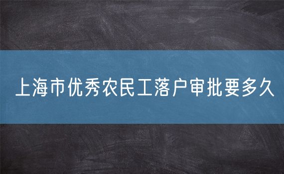 上海市优秀农民工落户审批要多久