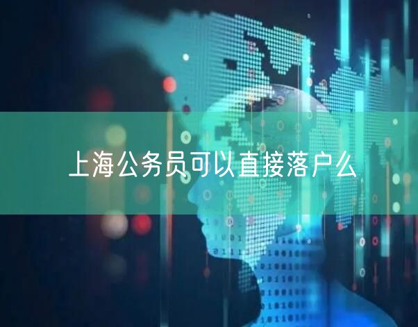 上海公务员可以直接落户么