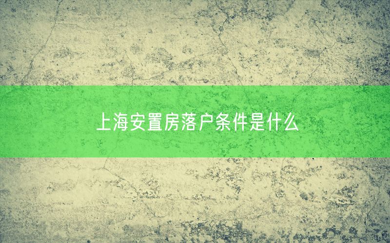 上海安置房落户条件是什么