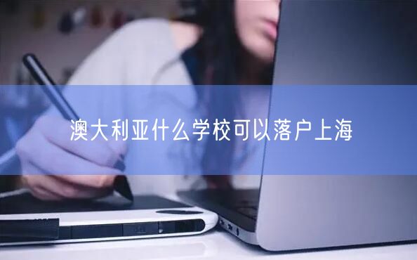 澳大利亚什么学校可以落户上海