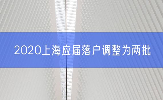 2020上海应届落户调整为两批