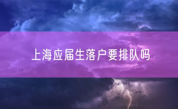 上海应届生落户要排队吗