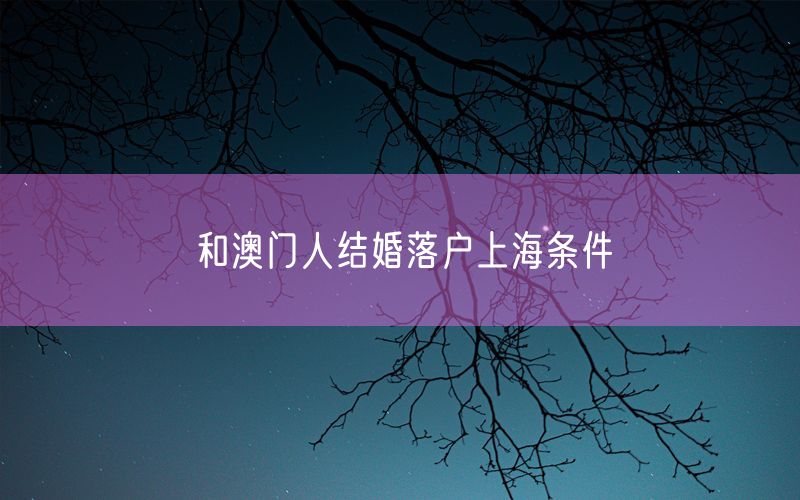 和澳门人结婚落户上海条件