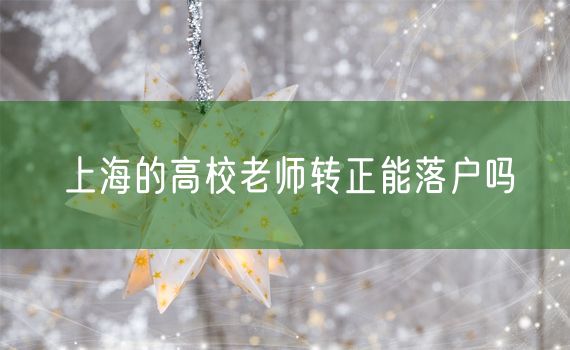 上海的高校老师转正能落户吗