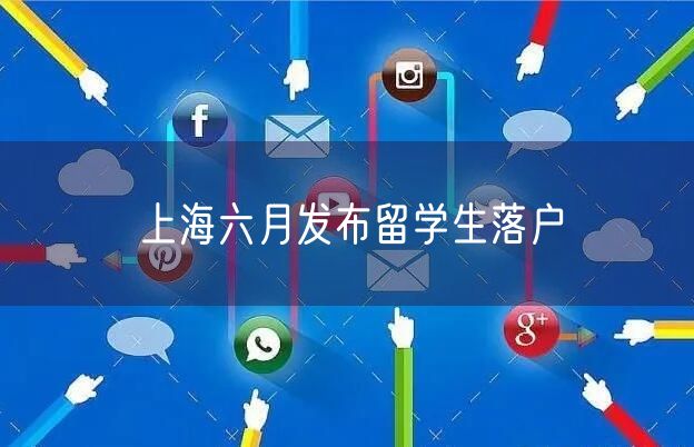 上海六月发布留学生落户