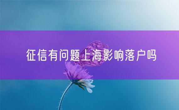 征信有问题上海影响落户吗