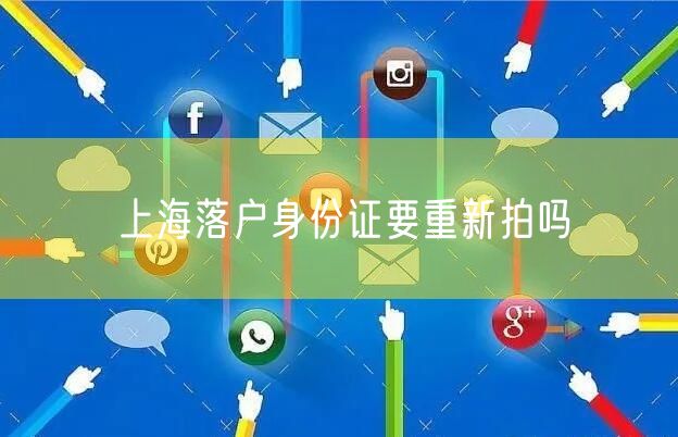 上海落户身份证要重新拍吗