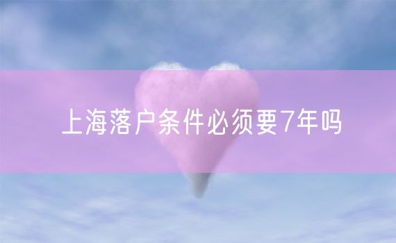 上海落户条件必须要7年吗