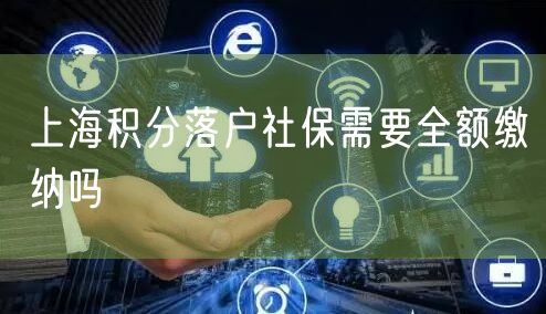 上海积分落户社保需要全额缴纳吗