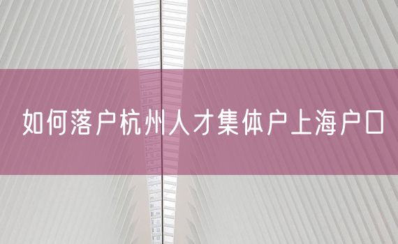 如何落户杭州人才集体户上海户口