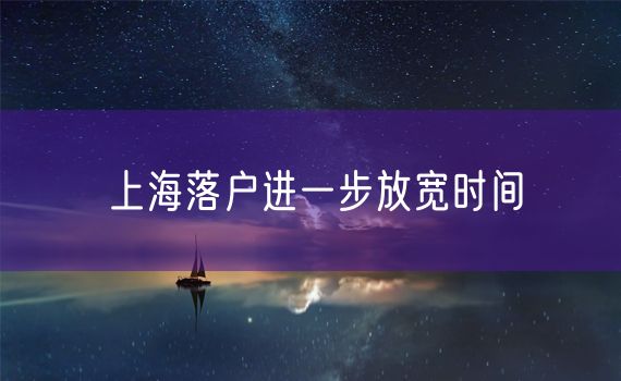 上海落户进一步放宽时间