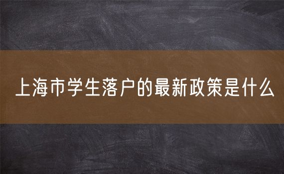 上海市学生落户的最新政策是什么