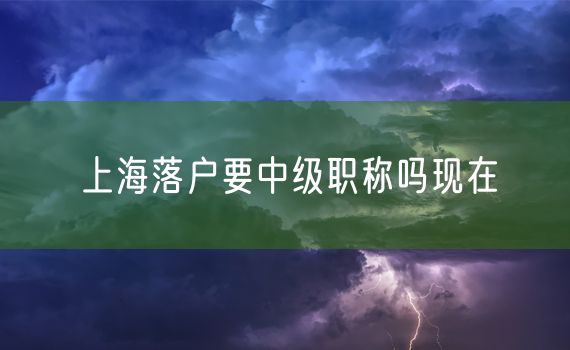 上海落户要中级职称吗现在