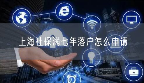 上海社保满七年落户怎么申请