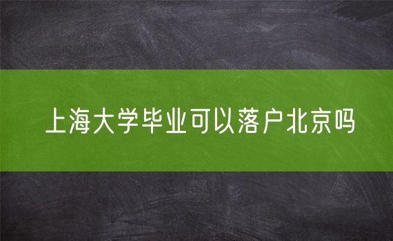 上海大学毕业可以落户北京吗