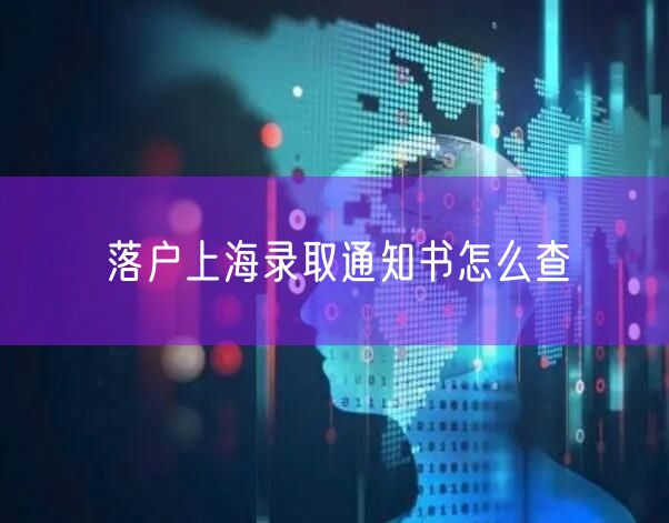 落户上海录取通知书怎么查