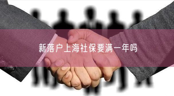 新落户上海社保要满一年吗