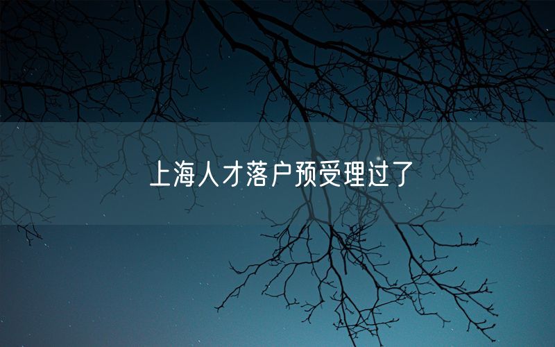 上海人才落户预受理过了