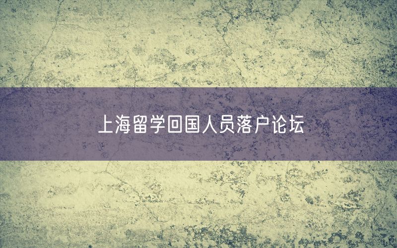 上海留学回国人员落户论坛