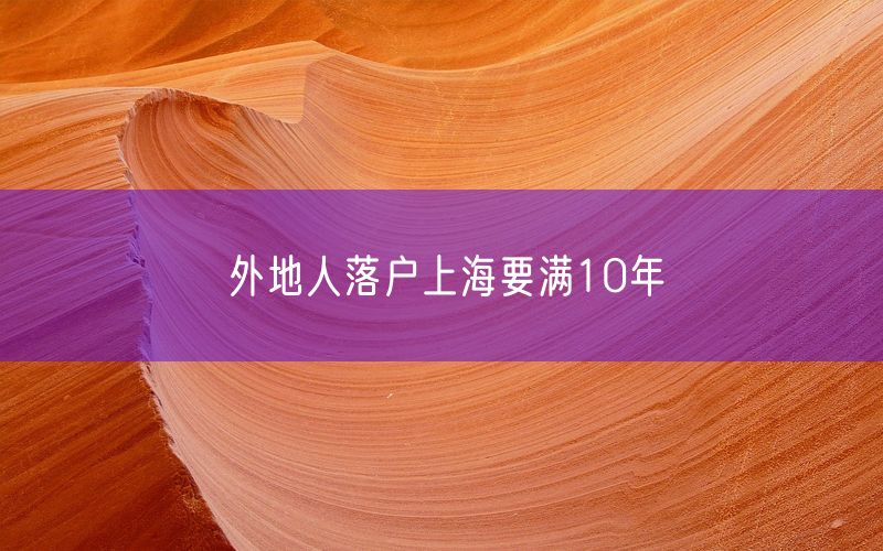 外地人落户上海要满10年