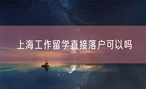 上海工作留学直接落户可以吗