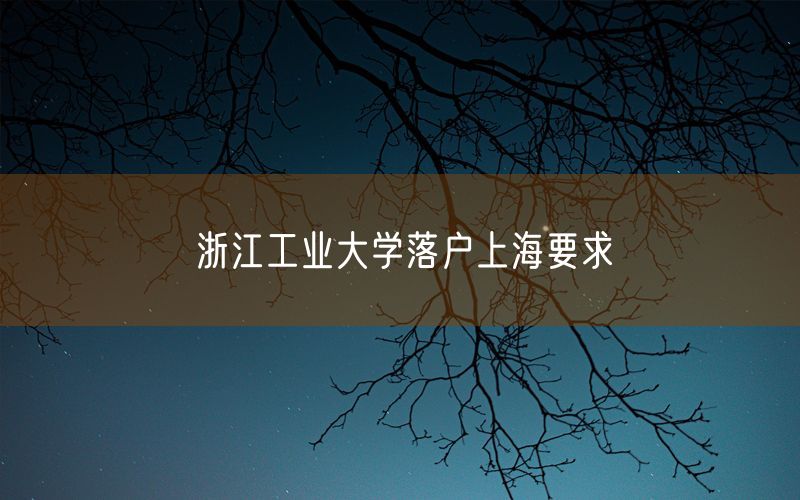 浙江工业大学落户上海要求