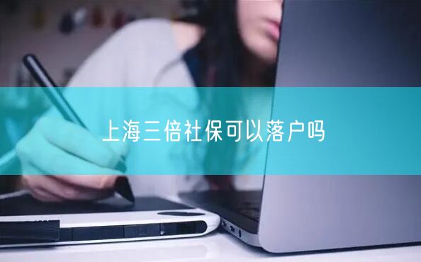 上海三倍社保可以落户吗