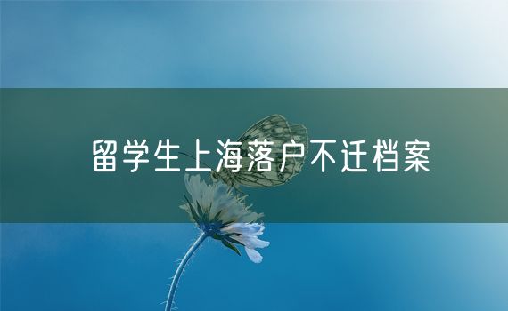 留学生上海落户不迁档案